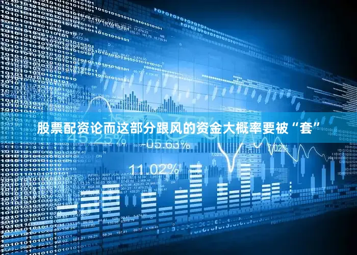 股票配资论而这部分跟风的资金大概率要被“套”