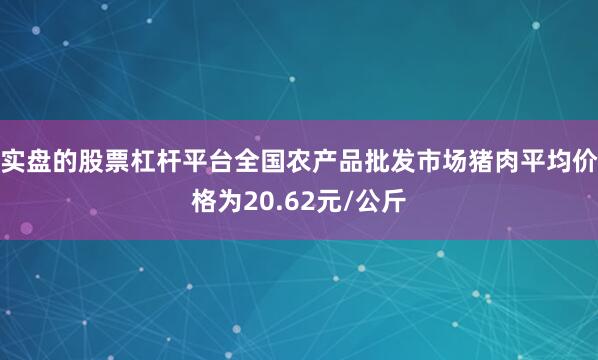 实盘的股票杠杆平台全国农产品批发市场猪肉平均价格为20.62元/公斤
