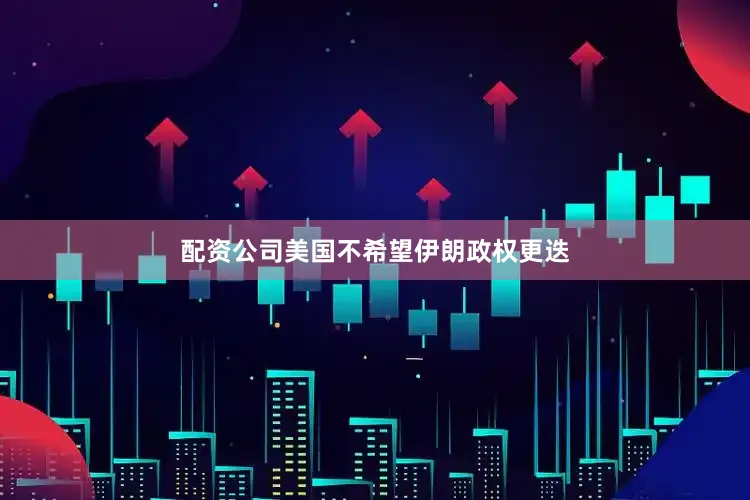 配资公司美国不希望伊朗政权更迭
