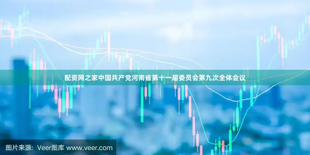 配资网之家中国共产党河南省第十一届委员会第九次全体会议