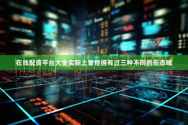 在线配资平台大全实际上曾经拥有过三种不同的形态哦