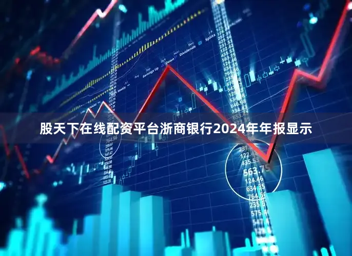 股天下在线配资平台　　浙商银行2024年年报显示