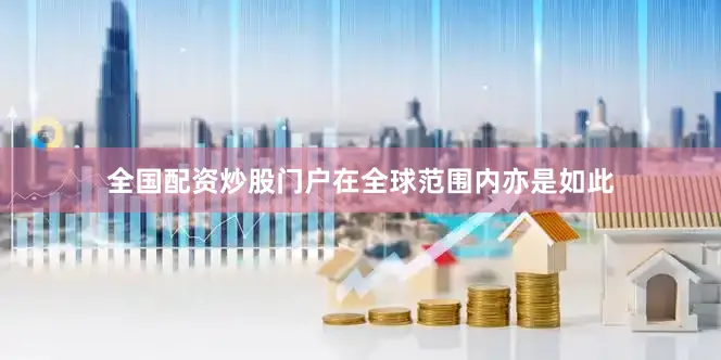 全国配资炒股门户在全球范围内亦是如此