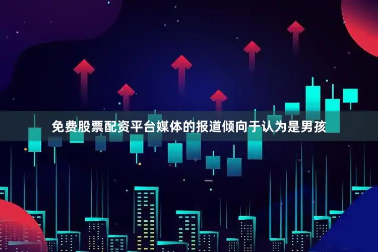 免费股票配资平台媒体的报道倾向于认为是男孩