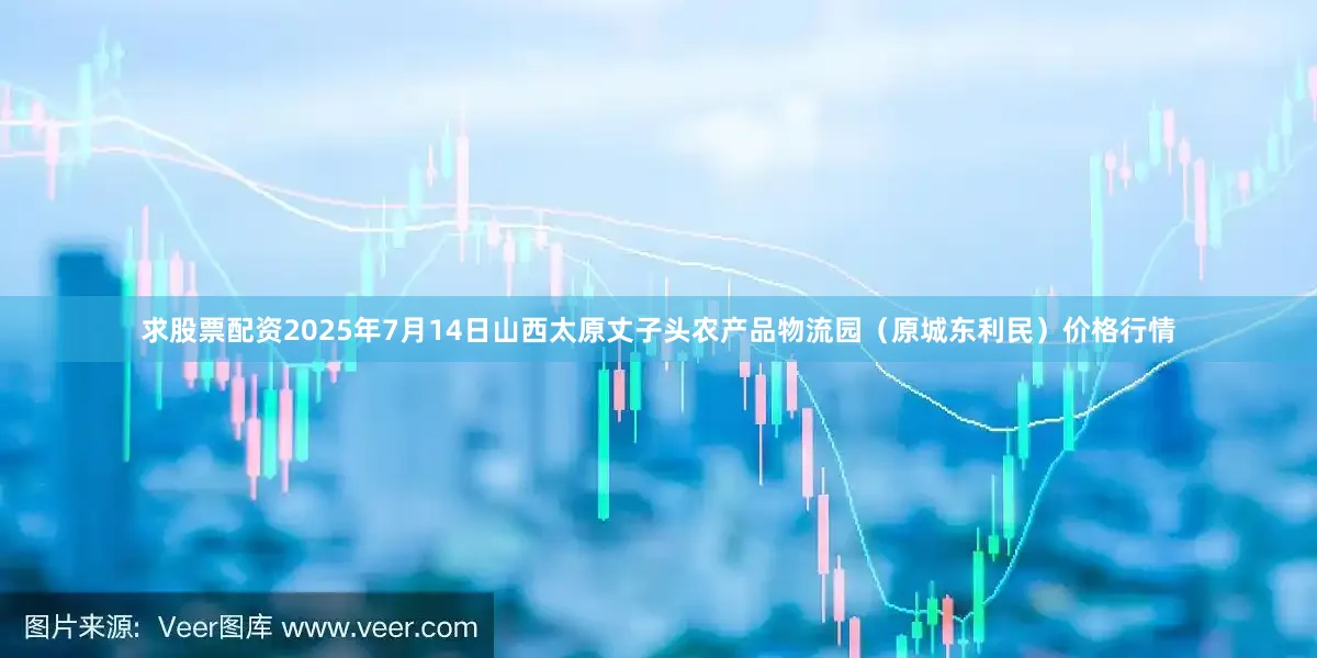 求股票配资2025年7月14日山西太原丈子头农产品物流园（原城东利民）价格行情