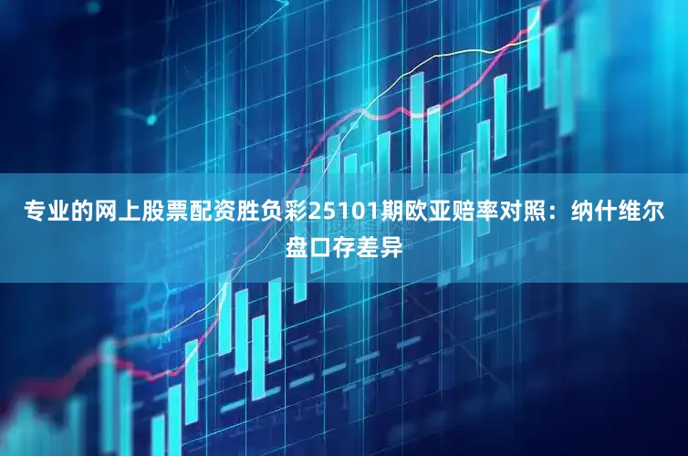 专业的网上股票配资胜负彩25101期欧亚赔率对照：纳什维尔盘口存差异
