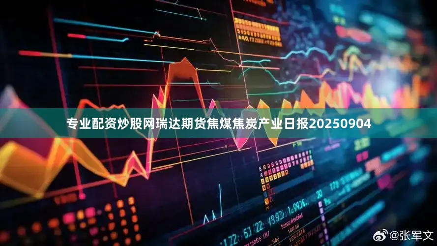 专业配资炒股网瑞达期货焦煤焦炭产业日报20250904