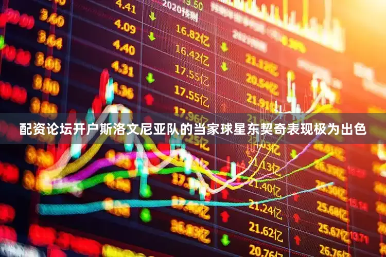 配资论坛开户斯洛文尼亚队的当家球星东契奇表现极为出色