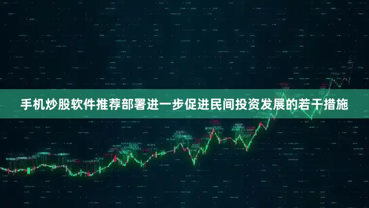 手机炒股软件推荐部署进一步促进民间投资发展的若干措施