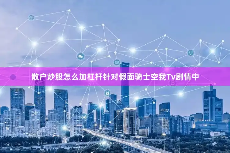 散户炒股怎么加杠杆针对假面骑士空我Tv剧情中