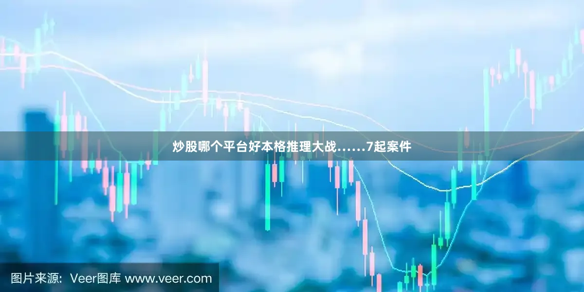 炒股哪个平台好本格推理大战……7起案件