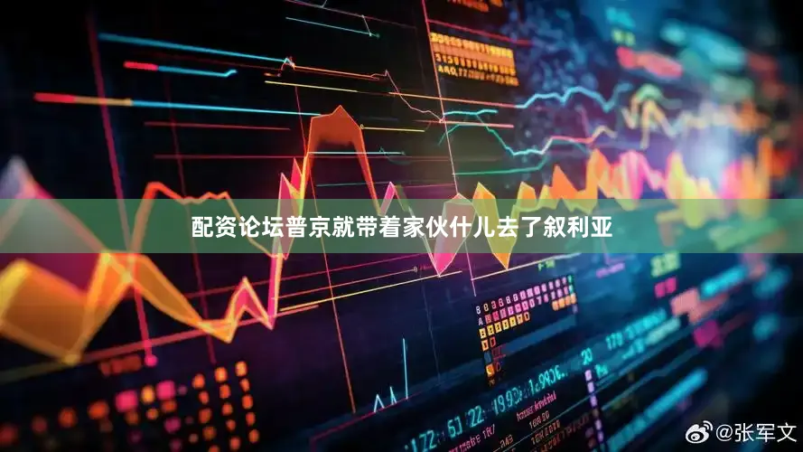 配资论坛普京就带着家伙什儿去了叙利亚