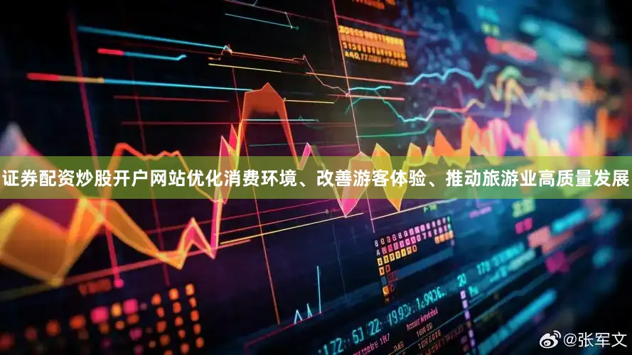 证券配资炒股开户网站优化消费环境、改善游客体验、推动旅游业高质量发展