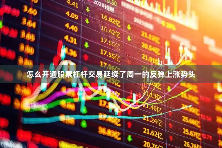 怎么开通股票杠杆交易延续了周一的反弹上涨势头