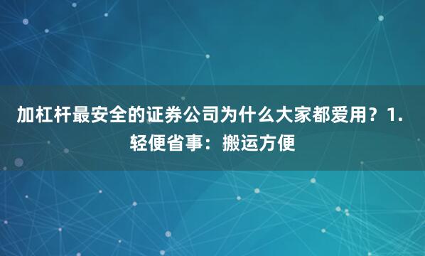 加杠杆最安全的证券公司为什么大家都爱用？1. 轻便省事：搬运方便