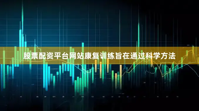 股票配资平台网站康复训练旨在通过科学方法