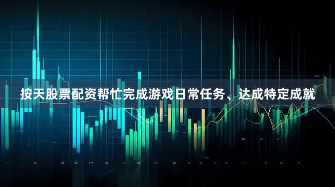 按天股票配资帮忙完成游戏日常任务、达成特定成就