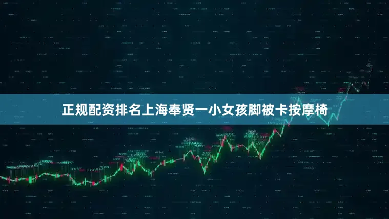 正规配资排名上海奉贤一小女孩脚被卡按摩椅