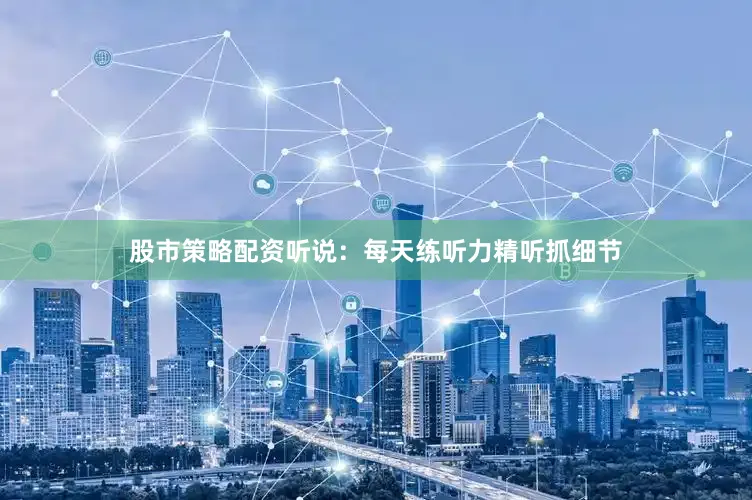 股市策略配资听说：每天练听力精听抓细节