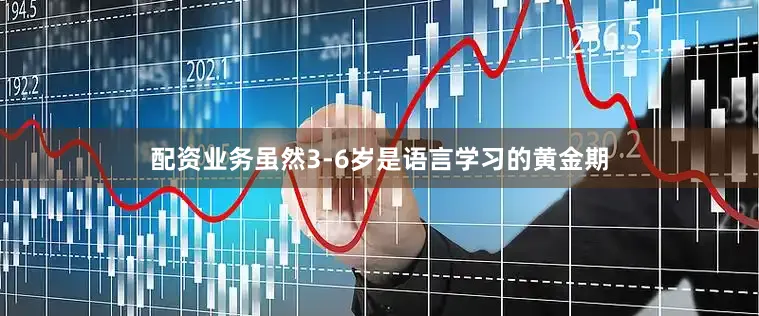 配资业务虽然3-6岁是语言学习的黄金期