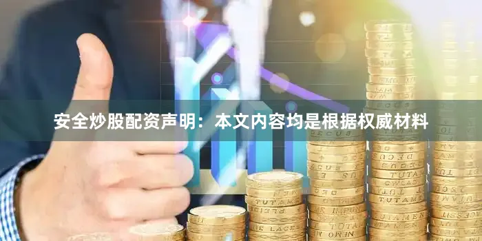 安全炒股配资声明：本文内容均是根据权威材料